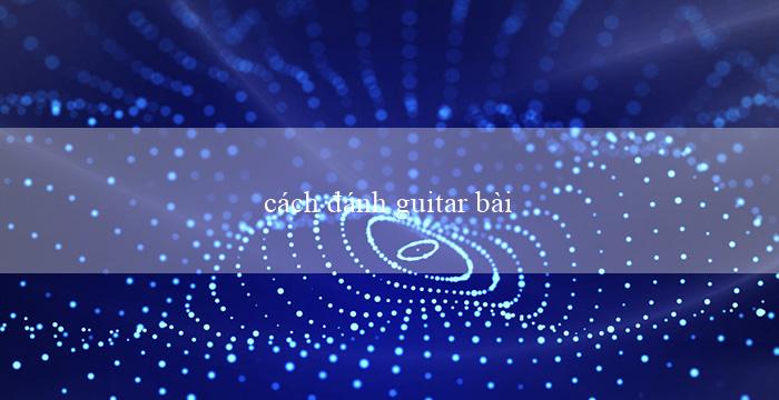 cách đánh guitar bài the ballad of ho chi minh(Trò chơi Xóc Đĩa qua mạng Phiên bản trực tuyến)