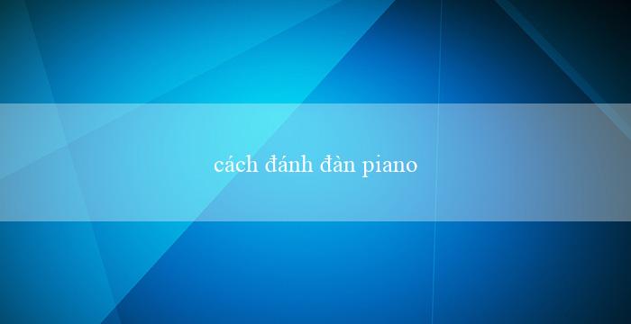 cách đánh đàn piano bài sau tất cả(Trò chơi đặt cược xóc đĩa trực tuyến)