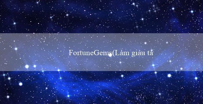 FortuneGems(Làm giàu từ việc chơi xóc đĩa)