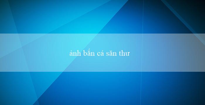 ảnh bắn cá săn thưởng(Chơi xóc đĩa ngay trên mạng không cần tải về)