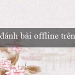 đánh bài offline trên máy tính(Chơi xóc đĩa trực tuyến ngay tại nhà cái uy tín)