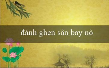 đánh ghen sân bay nội bài(Chơi game xóc đĩa trực tuyến ngay tại nhà của bạn)