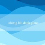 những bài đánh piano hay và buồn nhất(Chơi xóc đĩa trực tuyến ngay tại nhà!)