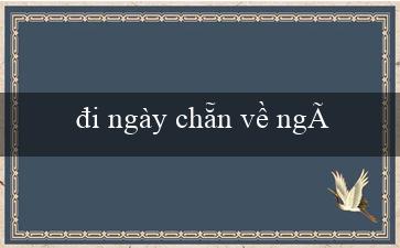 đi ngày chẵn về ngày lẻ(Chơi xóc đĩa trực tuyến ngay hôm nay!)