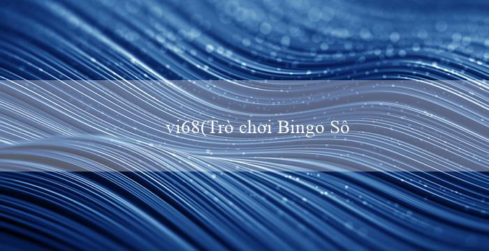 vi68(Trò chơi Bingo Sô – Tính giải trí độc đáo)