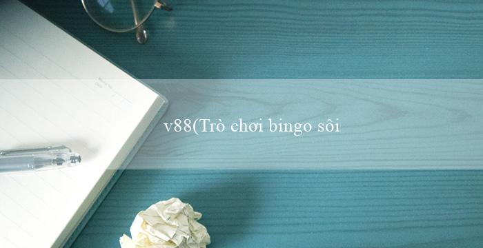 v88(Trò chơi bingo sôi động và đầy sáng tạo)