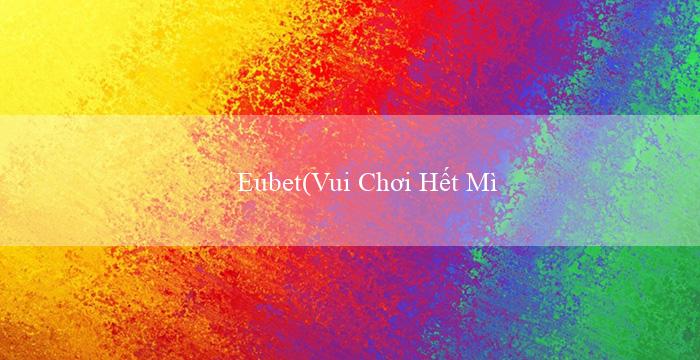 Eubet(Vui Chơi Hết Mình với Trò Chơi Bingo Đặc Sắc)