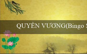 QUYỀN VƯƠNG(Bingo Sành điệu.)