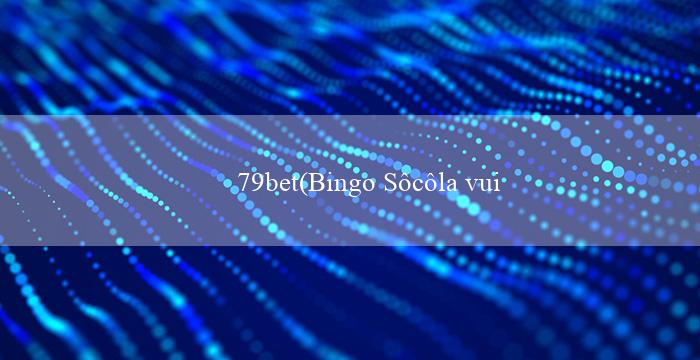 79bet(Bingo Sôcôla vui nhộn)