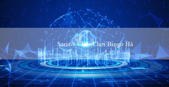 Sam68 Club(Chơi Bingo Hấp Dẫn và Sôi Động)