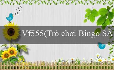 vf555(Trò chơi Bingo Sôi Động)