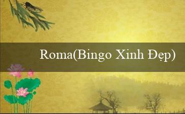 Roma(Bingo Xinh Đẹp)