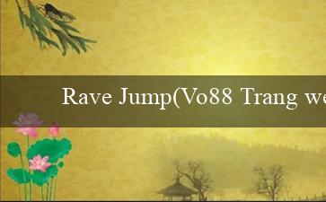 Rave Jump(Vo88 Trang web cá cược trực tuyến hàng đầu)