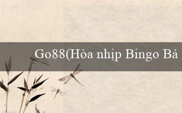 Go88(Hòa nhịp Bingo Bắt mắt)