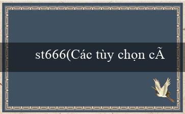 st666(Các tùy chọn cá cược đa dạng tại Vo88)