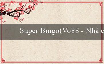 Super Bingo(Vo88 – Nhà cái trực tuyến hàng đầu Việt Nam)