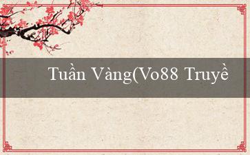 Tuần Vàng(Vo88 Truyền cảm hứng với sự hào hứng)