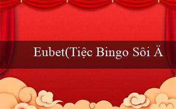 Eubet(Tiệc Bingo Sôi Động)