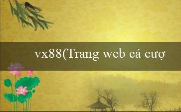 vx88(Trang web cá cược trực tuyến hàng đầu – Vo88)