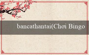 bancathantai(Chơi Bingo cực kỳ thú vị!)