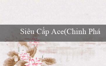 Siêu Cấp Ace(Chinh Phục Phần Thưởng Chiến Lược Thành Công)