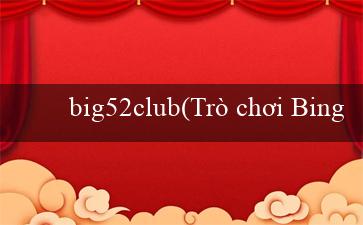 big52club(Trò chơi Bingo Sôi Động – Sự Kết Hợp Đặc Biệt)