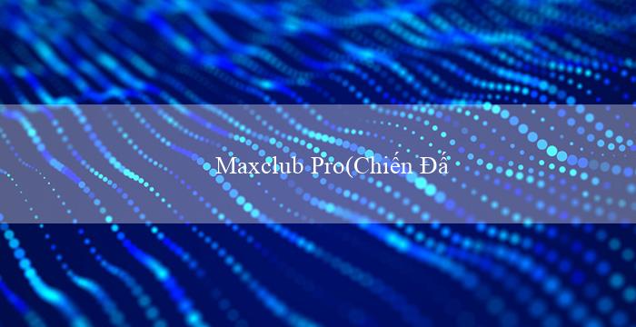 Maxclub Pro(Chiến Đấu Để Đoạt Lấy Phần Thưởng)