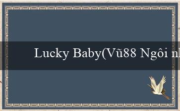 Lucky Baby(Vũ88 Ngôi nhà cái hiện đại và uy tín)