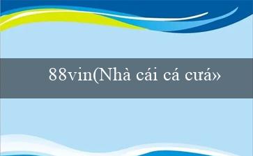 88vin(Nhà cái cá cược trực tuyến hàng đầu – Vo88)