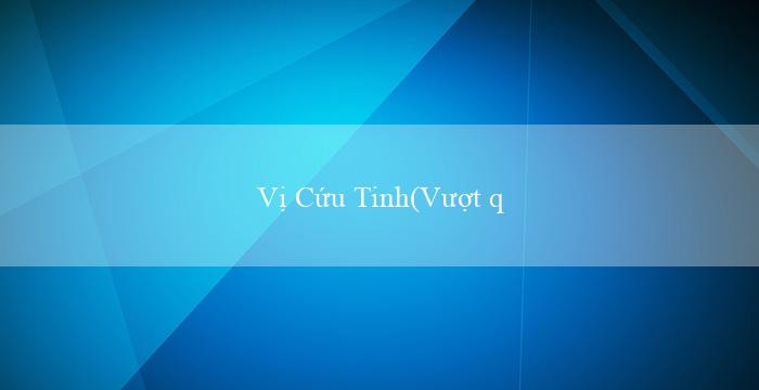 Vị Cứu Tinh(Vượt qua Ranh Giới Sự Hấp Dẫn Mới Của Vo88)