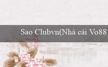 Sao Clubvn(Nhà cái Vo88 – Thiên đường giải trí trực tuyến)