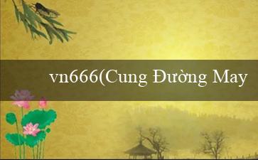 vn666(Cung Đường May Mắn Khám Phá Sòng Bạc Vo88)