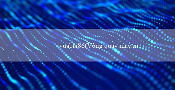 vuabai86(Vòng quay may mắn trên nền tảng Vo88)