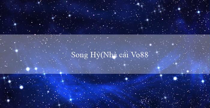 Song Hỷ(Nhà cái Vo88 Trang web cá cược uy tín hàng đầu)