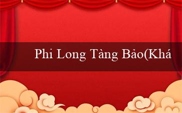 Phi Long Tàng Bảo(Khám phá Sòng bạc Trực tuyến Vo88)