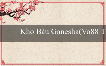 Kho Báu Ganesha(Vo88 Trang web cá cược trực tuyến hàng đầu)
