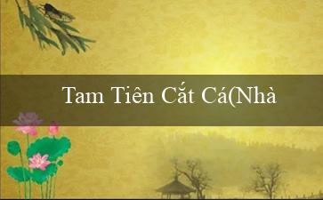 Tam Tiên Cắt Cá(Nhà cái Vo88 đã ra mắt với tên gọi mới)