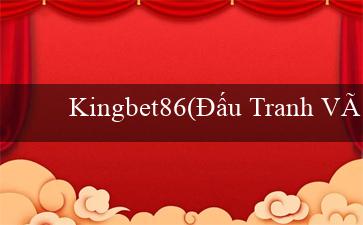 Kingbet86(Đấu Tranh Vì Phần Thưởng)