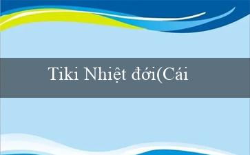 Tiki Nhiệt đới(Cái Nhìn Mới Về Sòng Bạc Trực Tuyến Vo88)