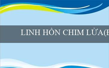 LINH HỒN CHIM LỬA(Đáng chú ý với sòng bạc trực tuyến Vo88)