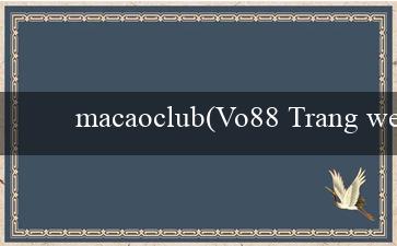 macaoclub(Vo88 Trang web cá cược trực tuyến hàng đầu)