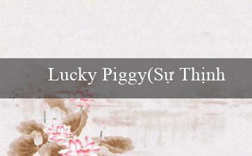 Lucky Piggy(Sự Thịnh Vượng của Vo88)