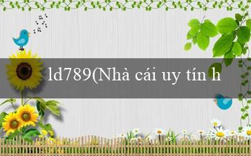 ld789(Nhà cái uy tín hàng đầu Việt Nam – Vo88)